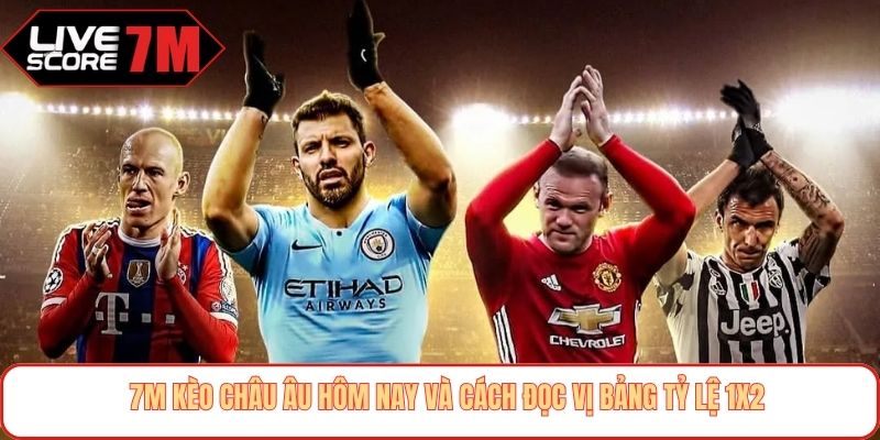 7m kèo châu Âu hôm nay và cách đọc vị bảng tỷ lệ 1x2
