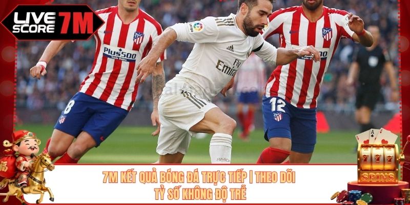 7M Kết Quả Bóng Đá Trực Tiếp | Theo Dõi Tỷ Số Không Độ Trễ