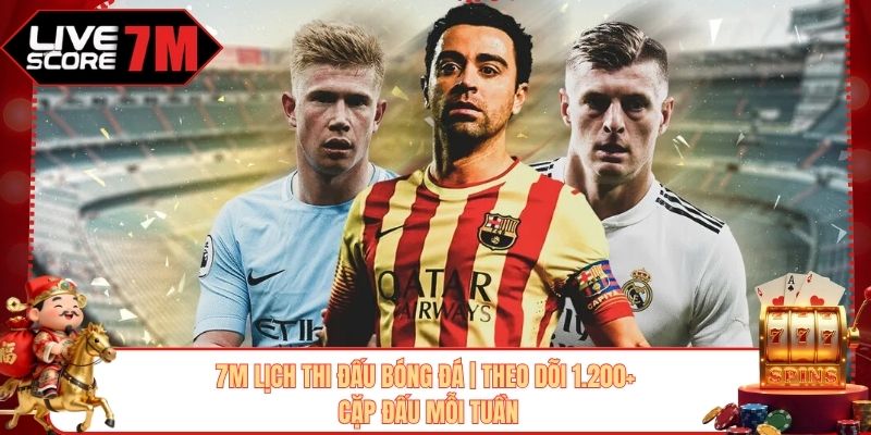 7M Lịch Thi Đấu Bóng Đá | Theo Dõi 1.200+ Cặp Đấu Mỗi Tuần