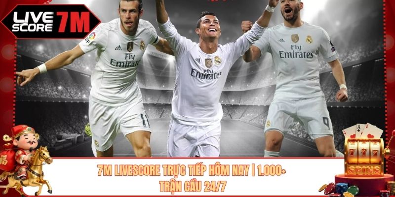 7M Livescore Trực Tiếp Hôm Nay | 1.000+ Trận Cầu 24/7