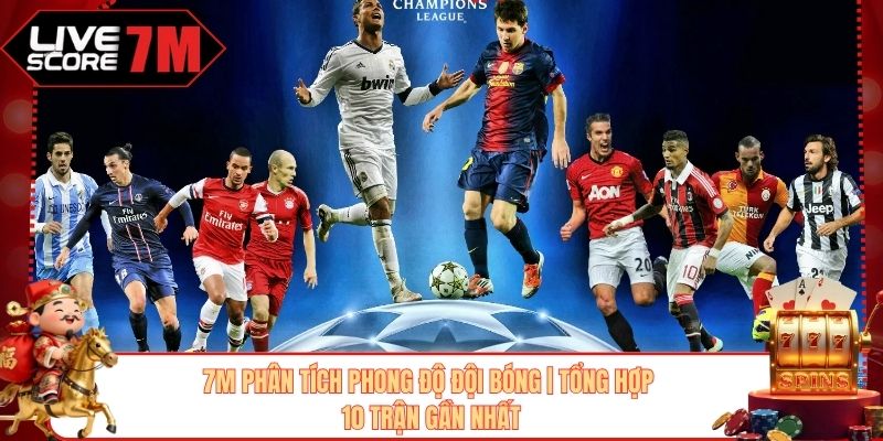 7M phân tích phong độ đội bóng qua 10 trận đấu gần nhất
