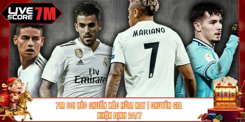 7M Soi Kèo Chuẩn Xác Hôm Nay | Chuyên Gia Nhận Định 24/7