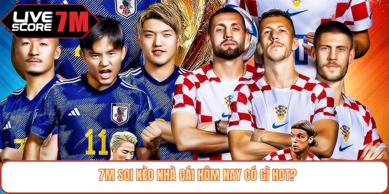 7M soi kèo nhà cái hôm nay có gì hot?