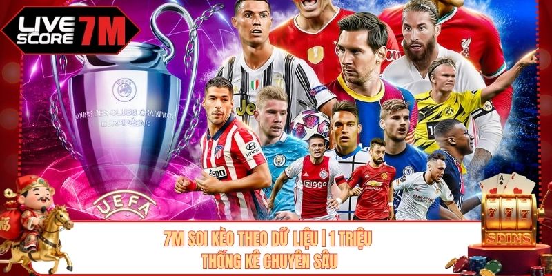 7M Soi Kèo Theo Dữ Liệu | 1 Triệu Thống Kê Chuyên Sâu