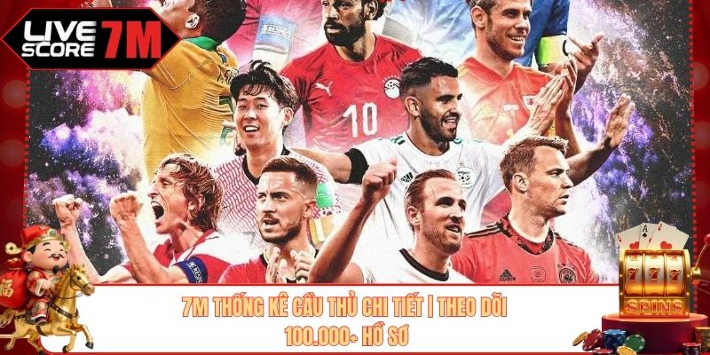 7M Thống Kê Cầu Thủ Chi Tiết | Theo Dõi 100.000+ Hồ Sơ