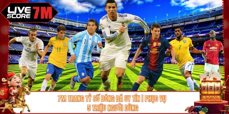 7M Trang Tỷ Số Bóng Đá Uy Tín | Phục Vụ 5 Triệu Người Dùng