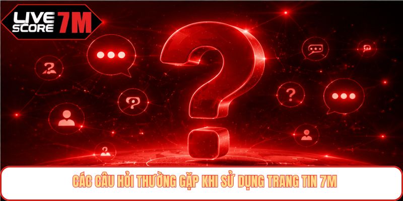Các câu hỏi thường gặp khi sử dụng trang tin 7M