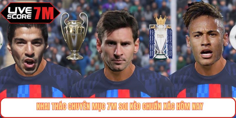 Khai thác chuyên mục 7M soi kèo chuẩn xác hôm nay