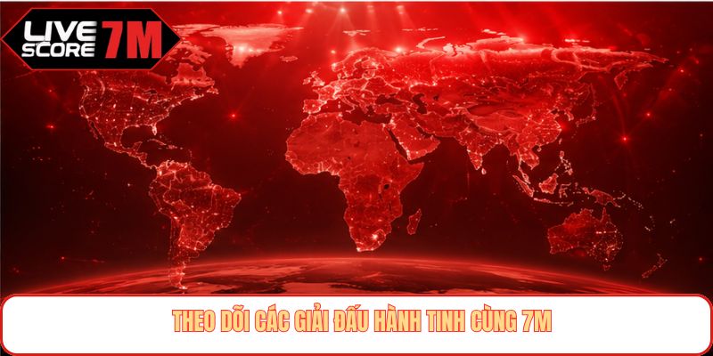 Theo dõi các giải đấu hành tinh cùng 7M