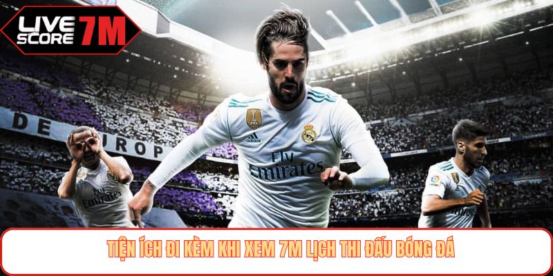 Tiện ích đi kèm khi xem 7M lịch thi đấu bóng đá
