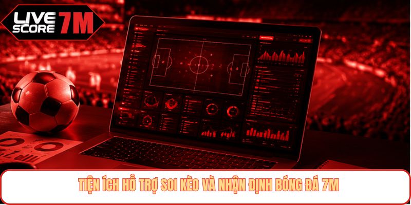 Tiện ích hỗ trợ soi kèo và nhận định bóng đá 7M