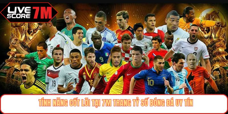 Tính năng cốt lõi tại 7M trang tỷ số bóng đá uy tín