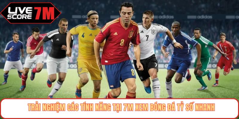 Trải nghiệm các tính năng tại 7M xem bóng đá tỷ số nhanh