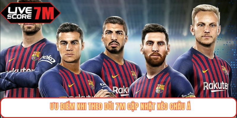 Ưu điểm khi theo dõi 7M cập nhật kèo châu Á