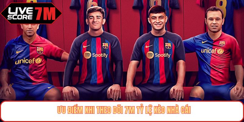 Ưu điểm khi theo dõi 7M tỷ lệ kèo nhà cái