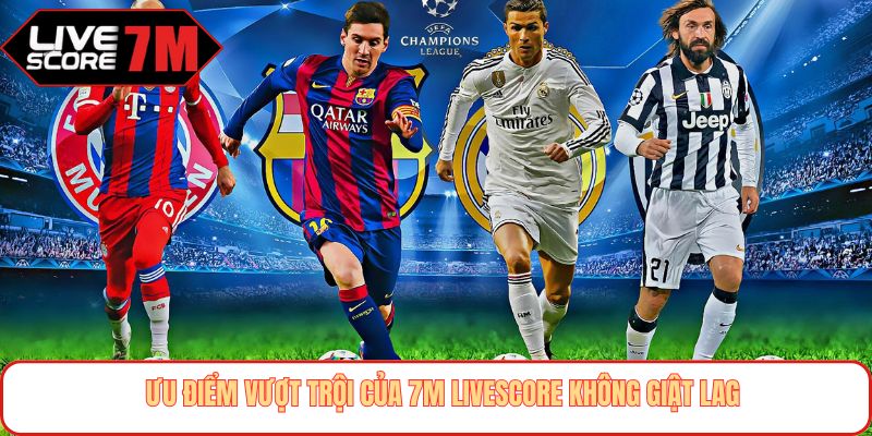 Ưu điểm vượt trội của 7M livescore không giật lag